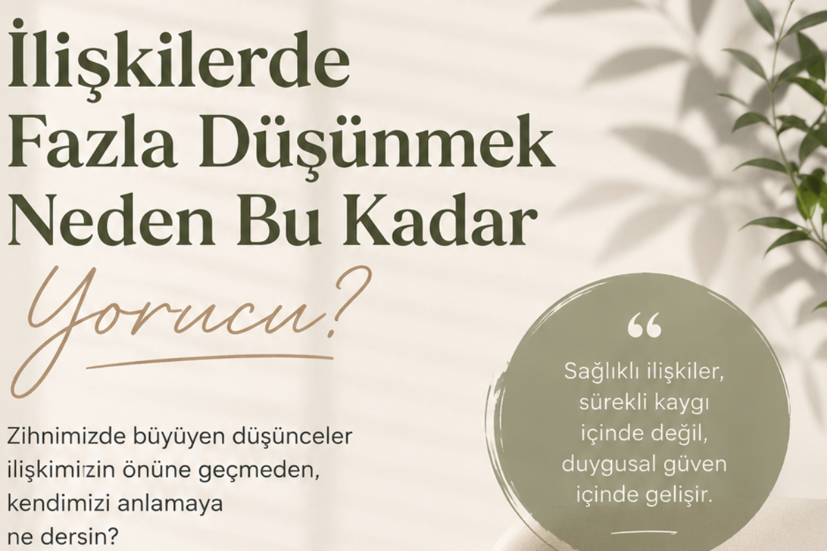 İlişkilerde Fazla Düşünmek Neden Bu Kadar Yorucu?
